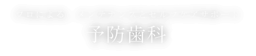 プロによる、メンテナンスとセルフケアサポート 予防歯科