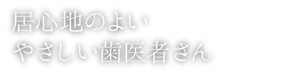 居心地のよいやさしい歯医者さん