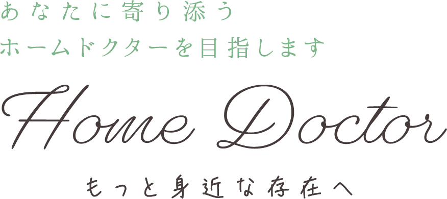 もっと身近な存在へ あなたに寄り添うホームドクターを目指します