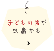 子どもの歯が虫歯かも