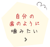 自分の歯のように噛みたい